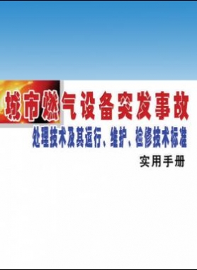 城市燃?xì)庠O(shè)備突發(fā)事故處理技術(shù)及其運(yùn)行、維護(hù)、檢修技術(shù)標(biāo)準(zhǔn)實(shí)用手冊(cè)